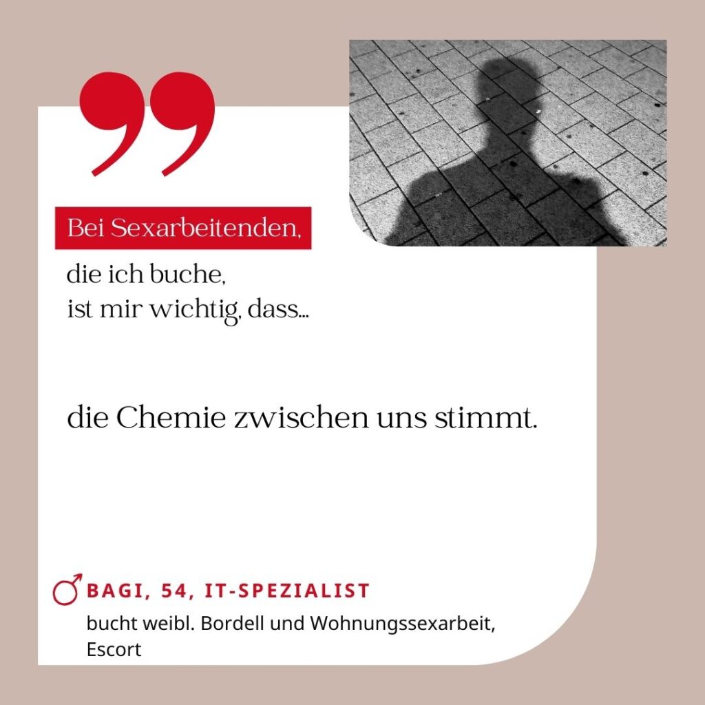 Bei Sexarbeitenden, die ich buche, ist mir wichtig, dass die Chemie zwischen uns stimmt. Bagi, 54, IT-Spezialist (bucht weibl. Bordell und Wohnungssexarbeit, Escort)