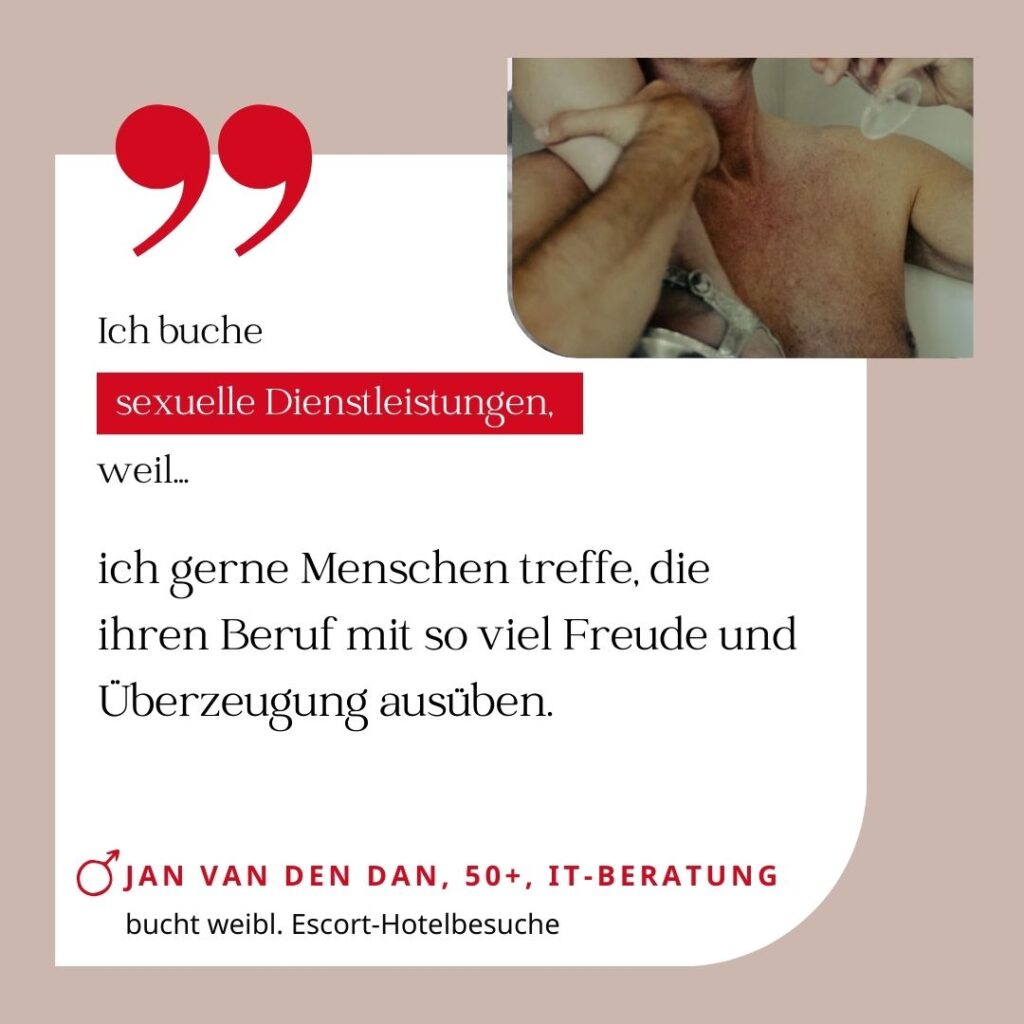 Ich buche sexuelle Dienstleistungen, weil ich gerne Menschen treffe, die ihren Beruf mit so viel Freude und Überzeugung ausüben. Jan van den Dan, 50+, IT-Beratung (bucht weibliche Escort-Hotelbesuche)