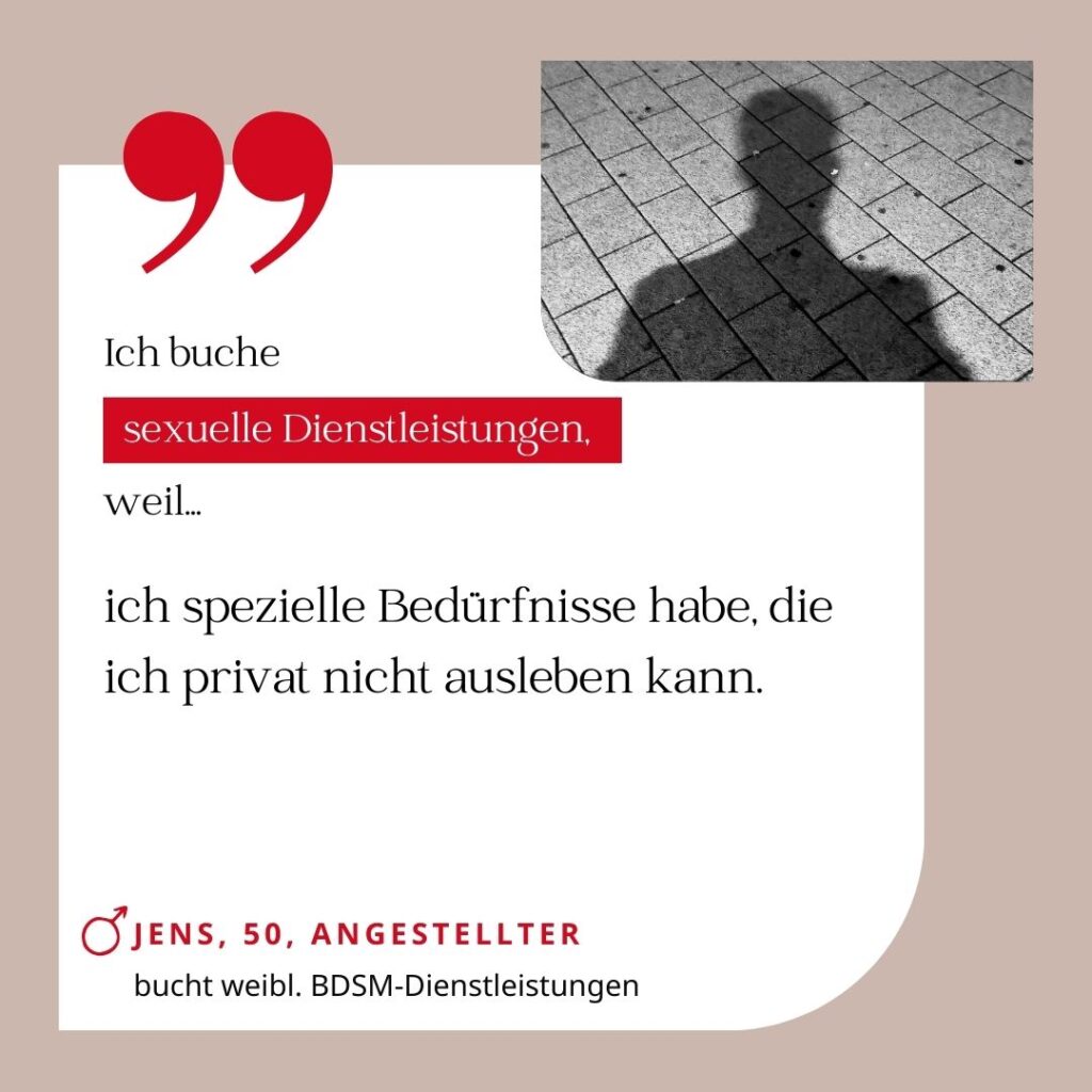 Ich buche sexuelle Dienstleistungen, weil ich spezielle Bedürfnisse habe, die ich privat nicht ausleben kann. Jens, 50, Angestellter (bucht weibliche BDSM-Dienstleistungen)