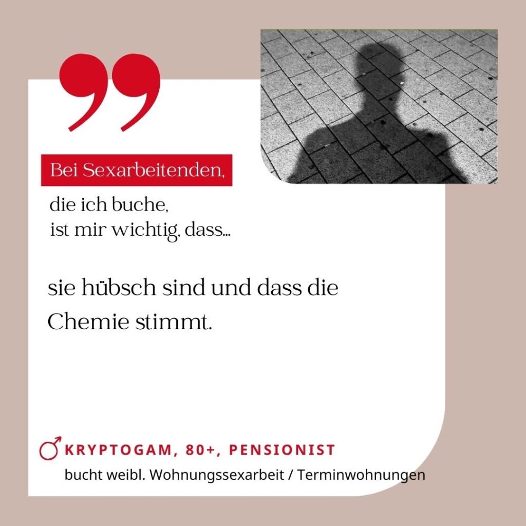 Bei Sexarbeitenden, die ich buche, ist mir wichtig, dass sie hübsch ist und die Chemie stimmt. Kryptogam, 80+, Pensionist (bucht weibliche Wohnungssexarbeit, Terminwohnungen)