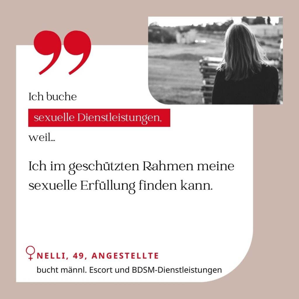 Ich buche sexuelle Dienstleistungen, weil ich im geschützten Rahmen meine sexuelle Erfüllung finden kann. Nelli, 49, Angestellte (bucht männliche Escorts und BDSM-Dienstleistungen)