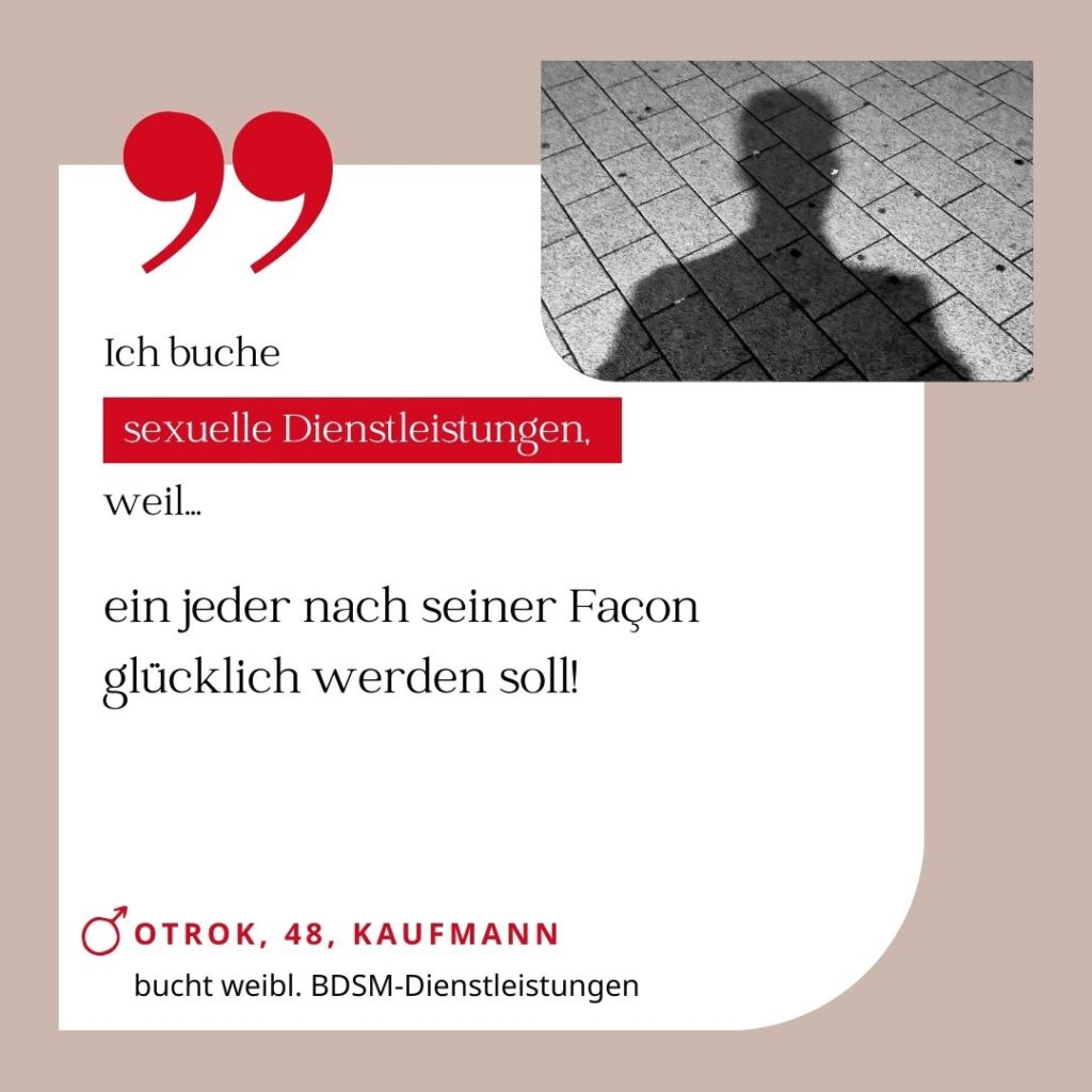 Ich buche sexuelle Dienstleistungen, weil ein jeder nach seiner Facon glücklich werden soll! Otrok, 48, Kaufmann (bucht weibliche BDSM-Dienstleistungen)