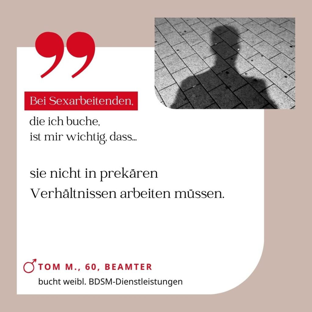 Bei Sexarbeitenden, die ich buche, ist mir wichtig, dass sie nicht in prekären Verhältnissen arbeiten müssen. Tom M., 60, Beamter (bucht weibliche BDSM-Dienstleistungen)