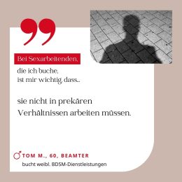 Bei Sexarbeitenden, die ich buche, ist mir wichtig, dass sie nicht in prekären Verhältnissen arbeiten müssen. Tom M., 60, Beamter (bucht weibliche BDSM-Dienstleistungen)